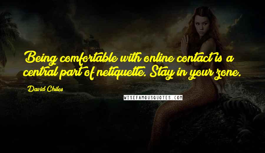 David Chiles Quotes: Being comfortable with online contact is a central part of netiquette. Stay in your zone.