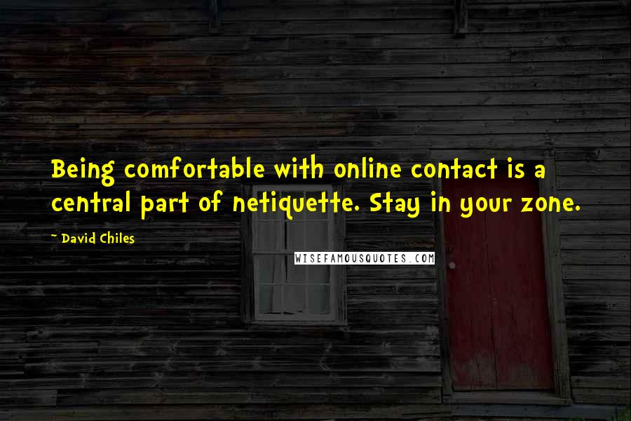 David Chiles Quotes: Being comfortable with online contact is a central part of netiquette. Stay in your zone.