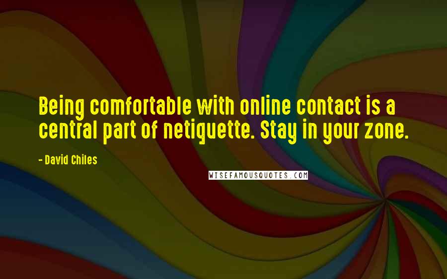 David Chiles Quotes: Being comfortable with online contact is a central part of netiquette. Stay in your zone.