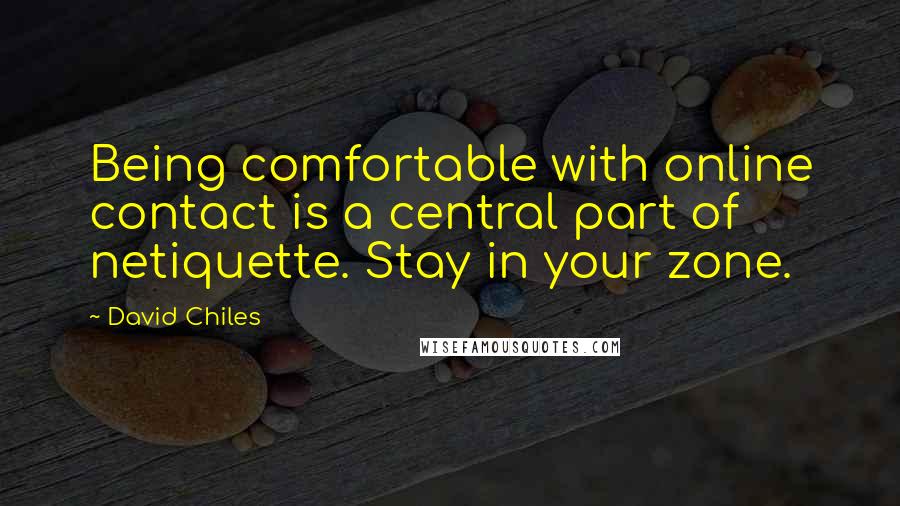 David Chiles Quotes: Being comfortable with online contact is a central part of netiquette. Stay in your zone.