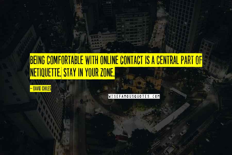 David Chiles Quotes: Being comfortable with online contact is a central part of netiquette. Stay in your zone.