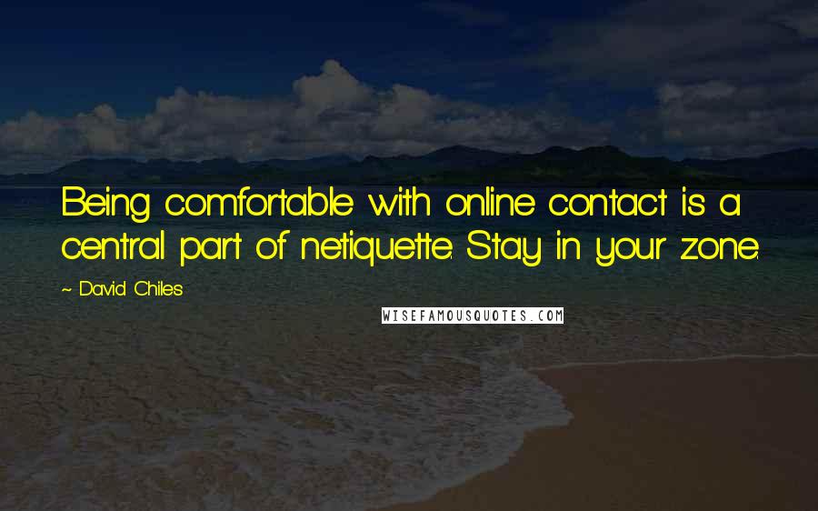 David Chiles Quotes: Being comfortable with online contact is a central part of netiquette. Stay in your zone.