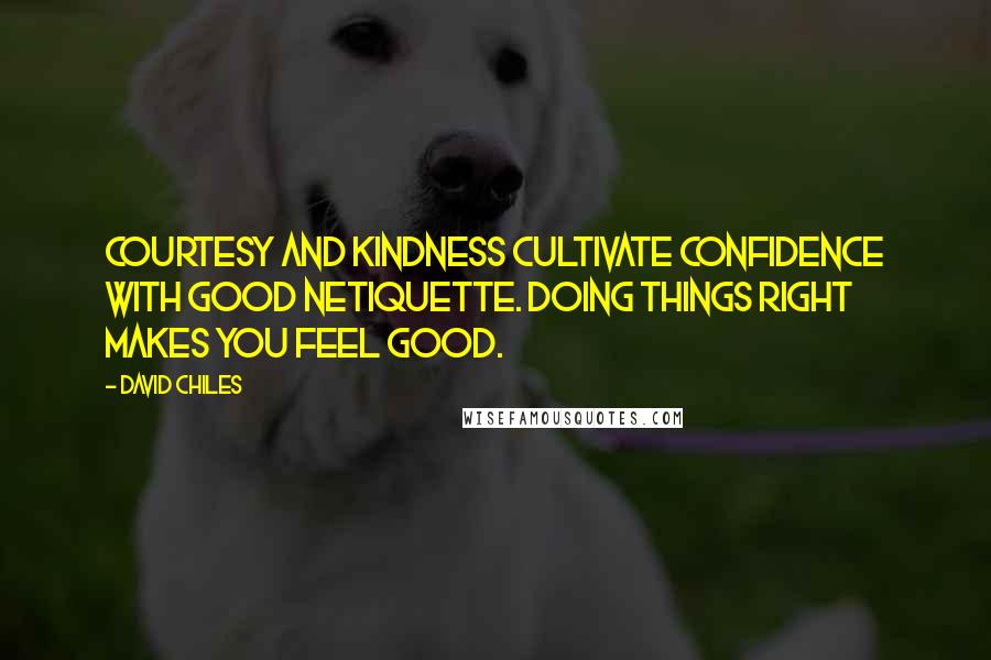 David Chiles Quotes: Courtesy and kindness cultivate confidence with good Netiquette. Doing things right makes you feel good.