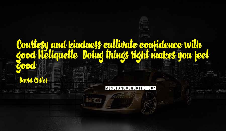 David Chiles Quotes: Courtesy and kindness cultivate confidence with good Netiquette. Doing things right makes you feel good.