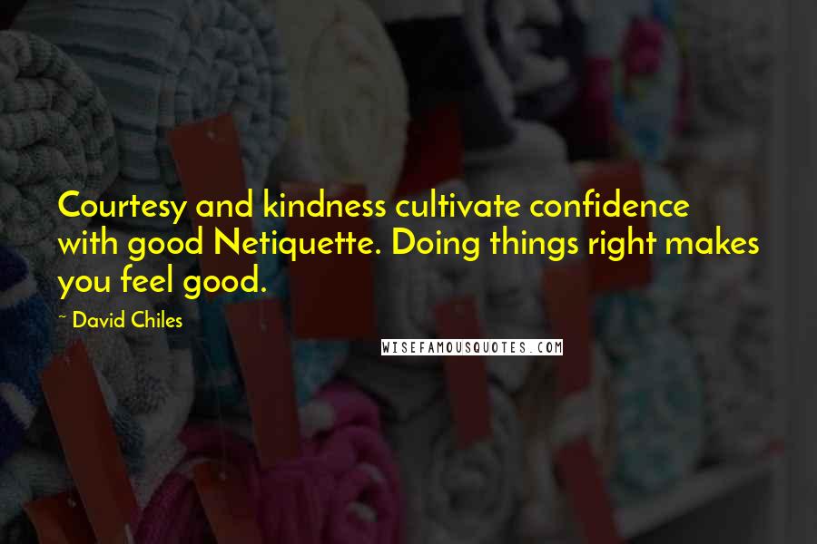 David Chiles Quotes: Courtesy and kindness cultivate confidence with good Netiquette. Doing things right makes you feel good.