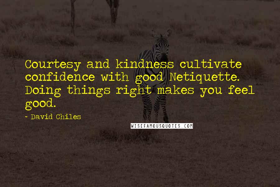 David Chiles Quotes: Courtesy and kindness cultivate confidence with good Netiquette. Doing things right makes you feel good.
