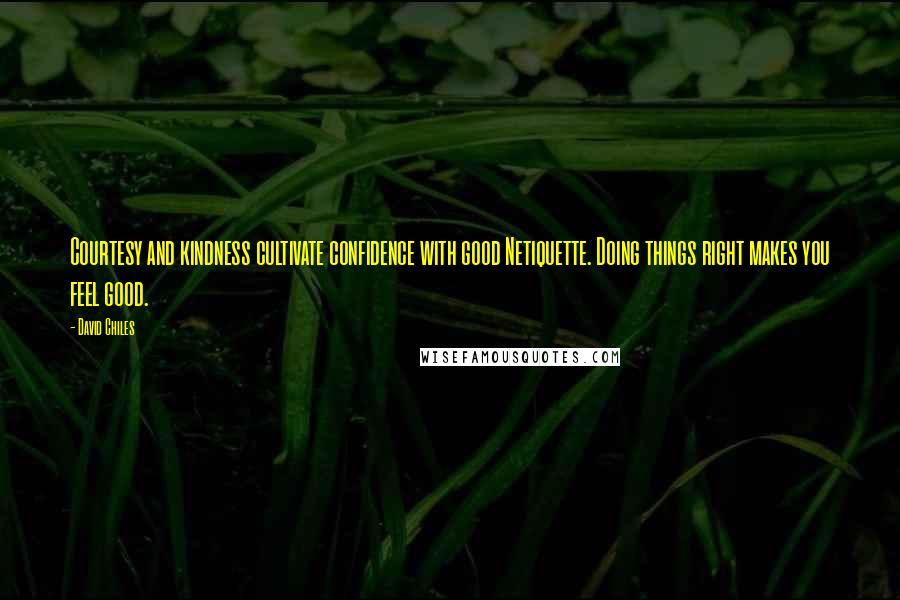 David Chiles Quotes: Courtesy and kindness cultivate confidence with good Netiquette. Doing things right makes you feel good.