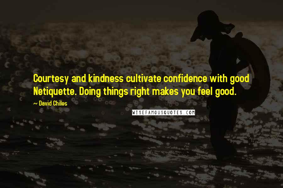 David Chiles Quotes: Courtesy and kindness cultivate confidence with good Netiquette. Doing things right makes you feel good.