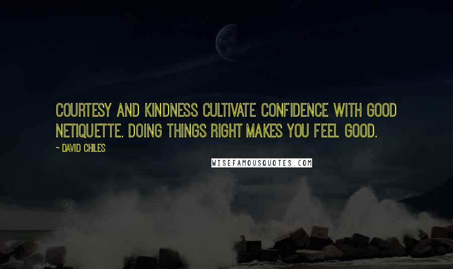 David Chiles Quotes: Courtesy and kindness cultivate confidence with good Netiquette. Doing things right makes you feel good.