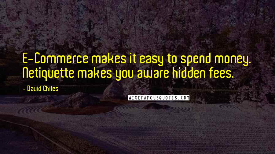 David Chiles Quotes: E-Commerce makes it easy to spend money. Netiquette makes you aware hidden fees.