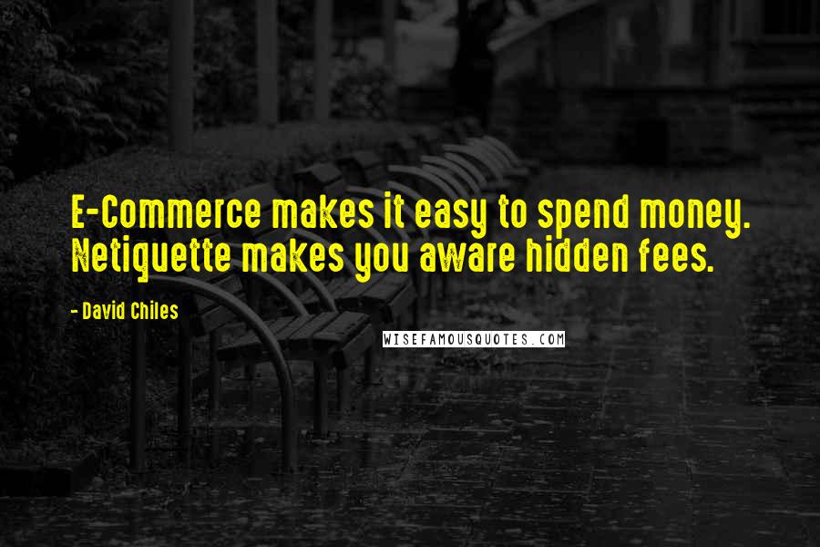 David Chiles Quotes: E-Commerce makes it easy to spend money. Netiquette makes you aware hidden fees.