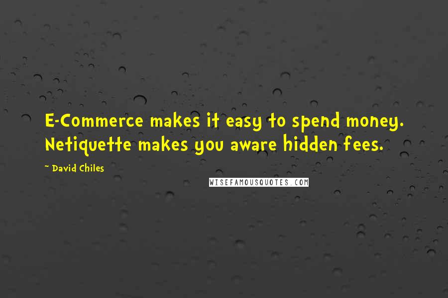 David Chiles Quotes: E-Commerce makes it easy to spend money. Netiquette makes you aware hidden fees.