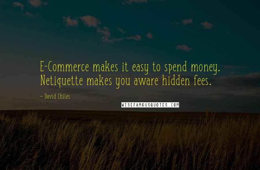 David Chiles Quotes: E-Commerce makes it easy to spend money. Netiquette makes you aware hidden fees.