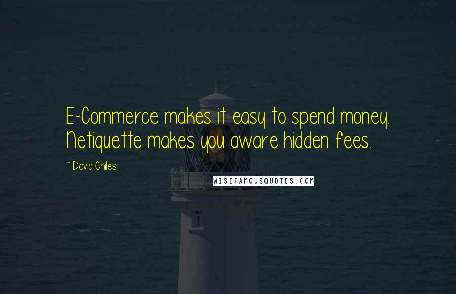David Chiles Quotes: E-Commerce makes it easy to spend money. Netiquette makes you aware hidden fees.