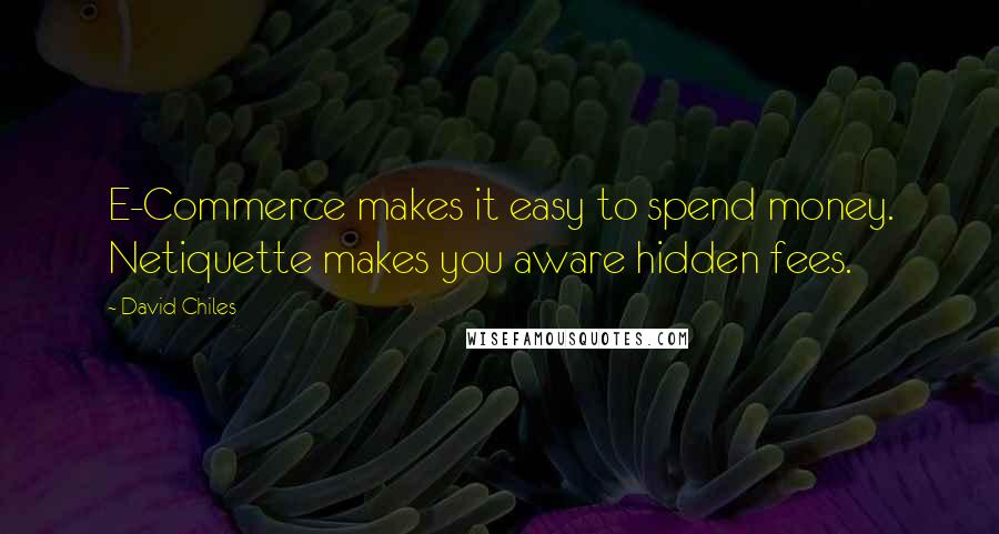 David Chiles Quotes: E-Commerce makes it easy to spend money. Netiquette makes you aware hidden fees.