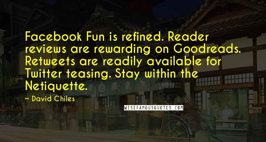 David Chiles Quotes: Facebook Fun is refined. Reader reviews are rewarding on Goodreads. Retweets are readily available for Twitter teasing. Stay within the Netiquette.