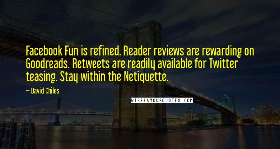 David Chiles Quotes: Facebook Fun is refined. Reader reviews are rewarding on Goodreads. Retweets are readily available for Twitter teasing. Stay within the Netiquette.