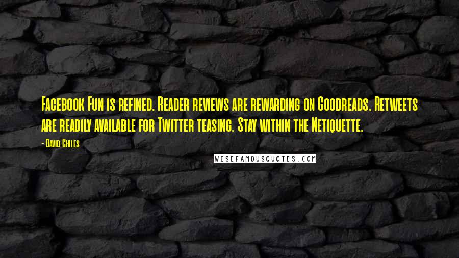 David Chiles Quotes: Facebook Fun is refined. Reader reviews are rewarding on Goodreads. Retweets are readily available for Twitter teasing. Stay within the Netiquette.