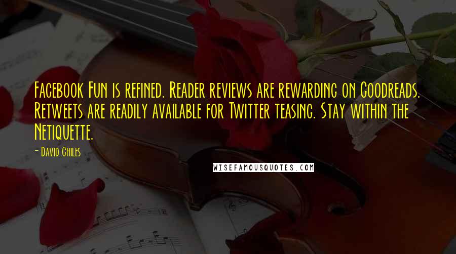 David Chiles Quotes: Facebook Fun is refined. Reader reviews are rewarding on Goodreads. Retweets are readily available for Twitter teasing. Stay within the Netiquette.