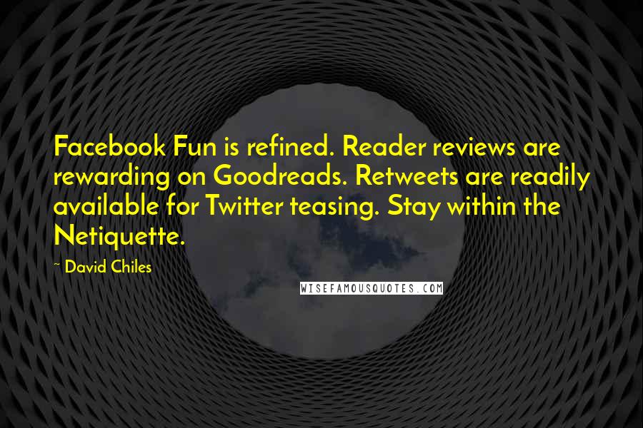 David Chiles Quotes: Facebook Fun is refined. Reader reviews are rewarding on Goodreads. Retweets are readily available for Twitter teasing. Stay within the Netiquette.