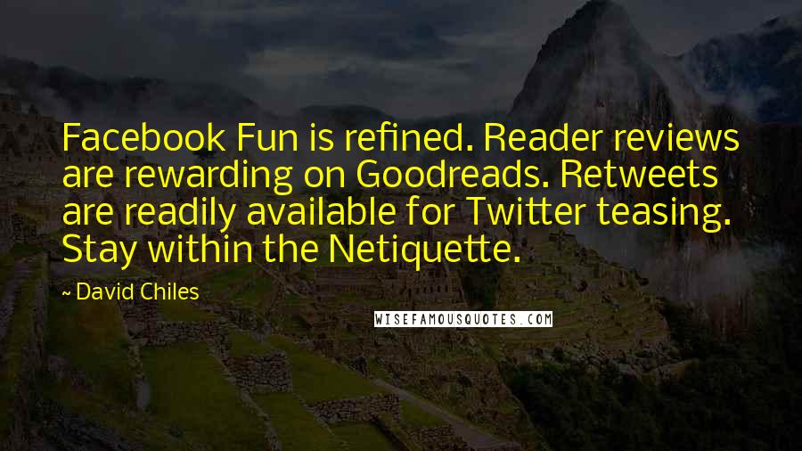 David Chiles Quotes: Facebook Fun is refined. Reader reviews are rewarding on Goodreads. Retweets are readily available for Twitter teasing. Stay within the Netiquette.