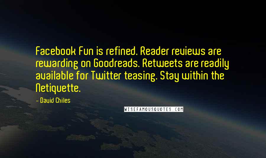 David Chiles Quotes: Facebook Fun is refined. Reader reviews are rewarding on Goodreads. Retweets are readily available for Twitter teasing. Stay within the Netiquette.