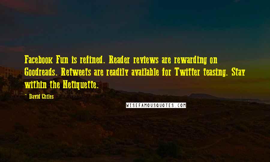 David Chiles Quotes: Facebook Fun is refined. Reader reviews are rewarding on Goodreads. Retweets are readily available for Twitter teasing. Stay within the Netiquette.