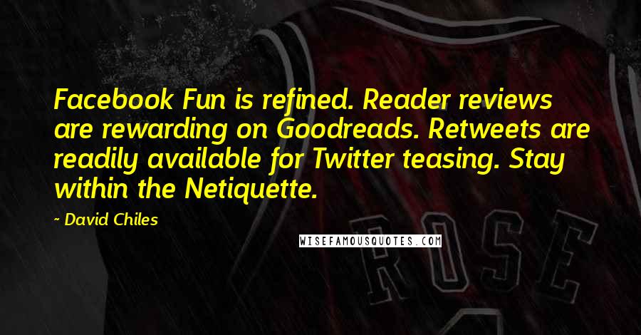 David Chiles Quotes: Facebook Fun is refined. Reader reviews are rewarding on Goodreads. Retweets are readily available for Twitter teasing. Stay within the Netiquette.