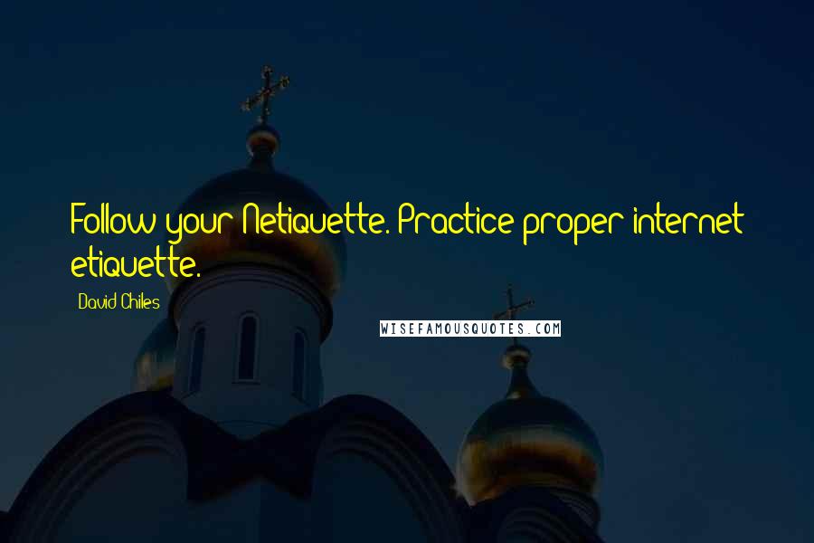 David Chiles Quotes: Follow your Netiquette. Practice proper internet etiquette.