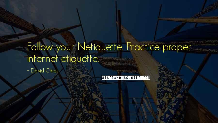 David Chiles Quotes: Follow your Netiquette. Practice proper internet etiquette.