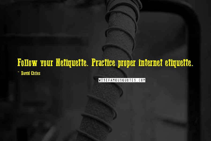 David Chiles Quotes: Follow your Netiquette. Practice proper internet etiquette.