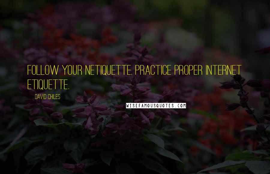 David Chiles Quotes: Follow your Netiquette. Practice proper internet etiquette.