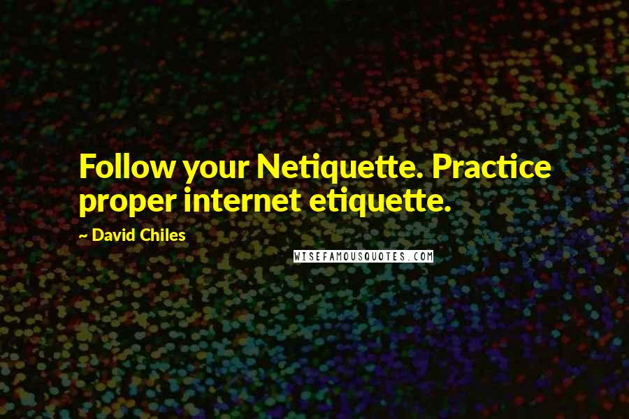 David Chiles Quotes: Follow your Netiquette. Practice proper internet etiquette.