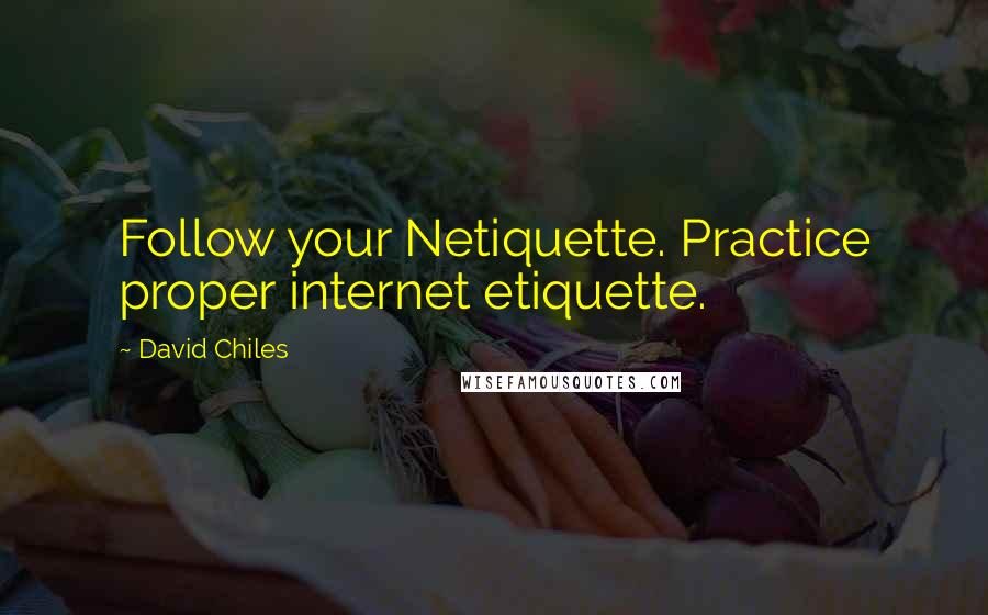 David Chiles Quotes: Follow your Netiquette. Practice proper internet etiquette.