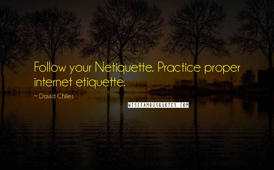 David Chiles Quotes: Follow your Netiquette. Practice proper internet etiquette.