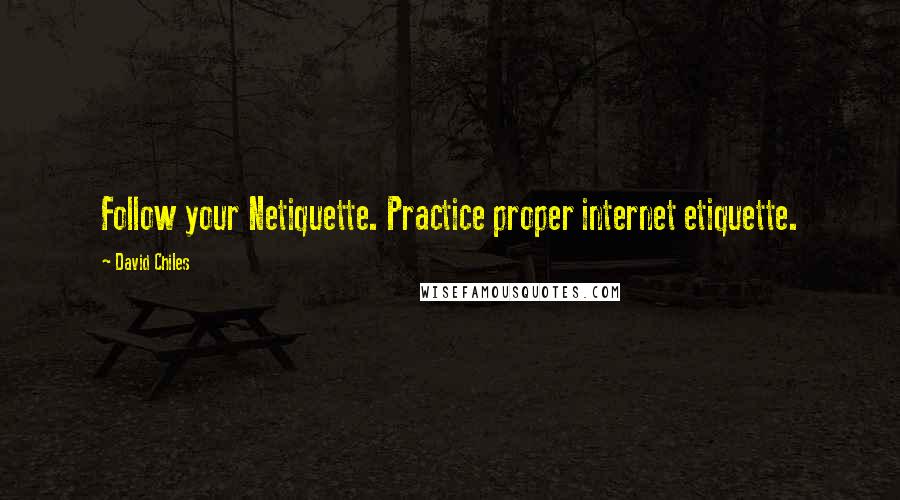 David Chiles Quotes: Follow your Netiquette. Practice proper internet etiquette.