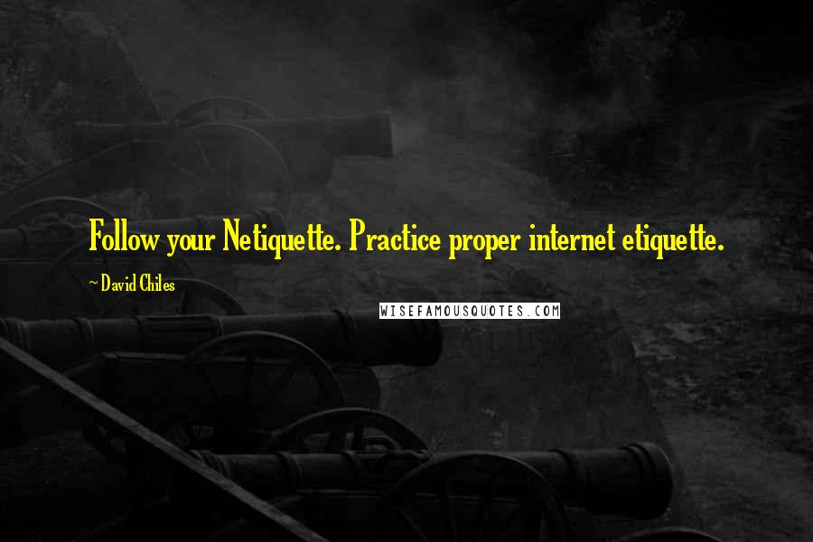 David Chiles Quotes: Follow your Netiquette. Practice proper internet etiquette.