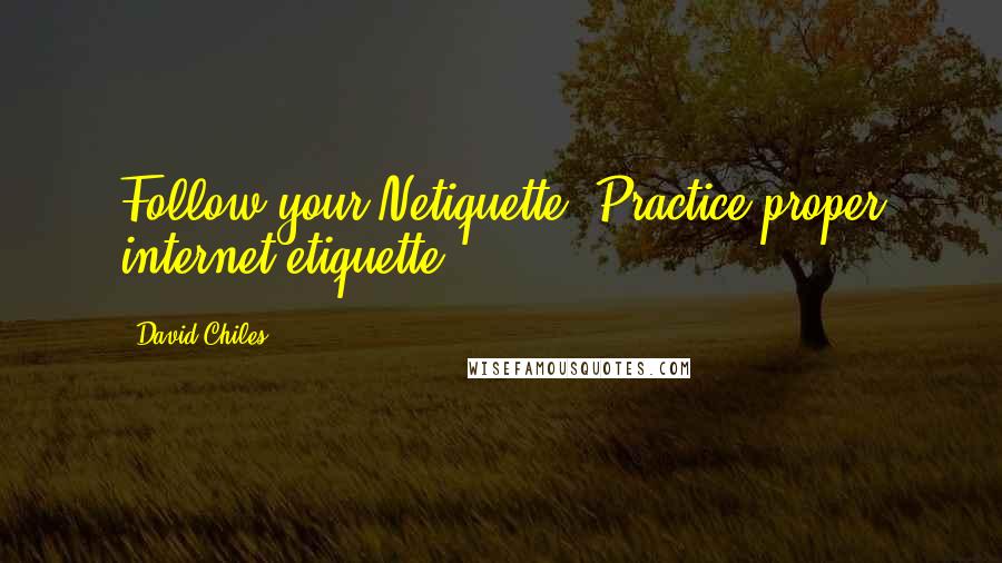 David Chiles Quotes: Follow your Netiquette. Practice proper internet etiquette.