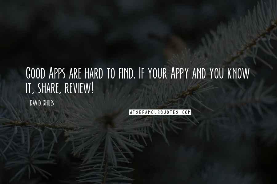 David Chiles Quotes: Good Apps are hard to find. If your Appy and you know it, share, review!