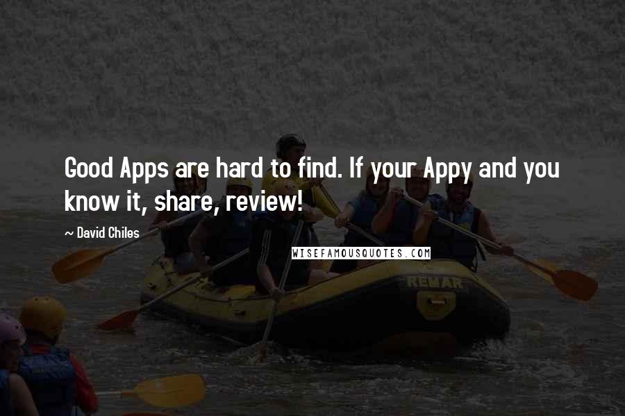 David Chiles Quotes: Good Apps are hard to find. If your Appy and you know it, share, review!