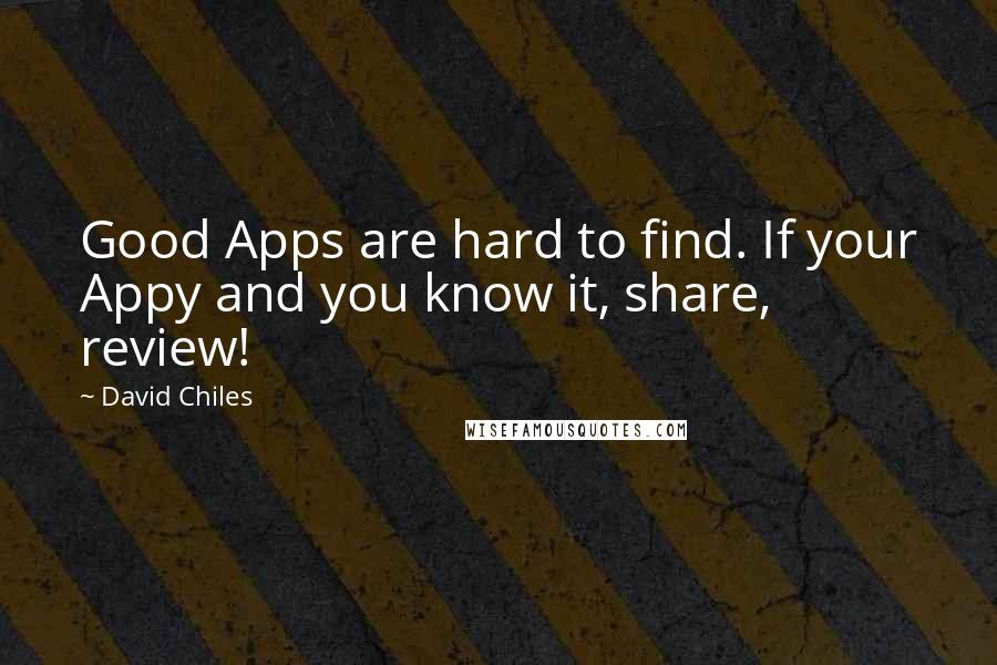 David Chiles Quotes: Good Apps are hard to find. If your Appy and you know it, share, review!