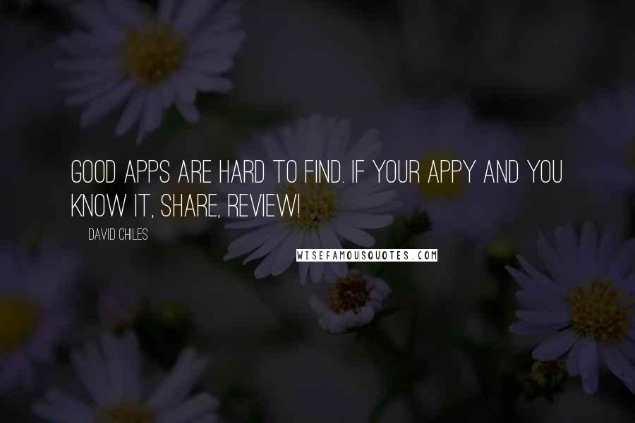 David Chiles Quotes: Good Apps are hard to find. If your Appy and you know it, share, review!