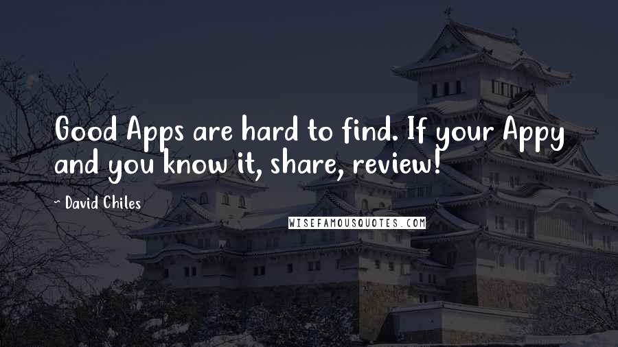 David Chiles Quotes: Good Apps are hard to find. If your Appy and you know it, share, review!