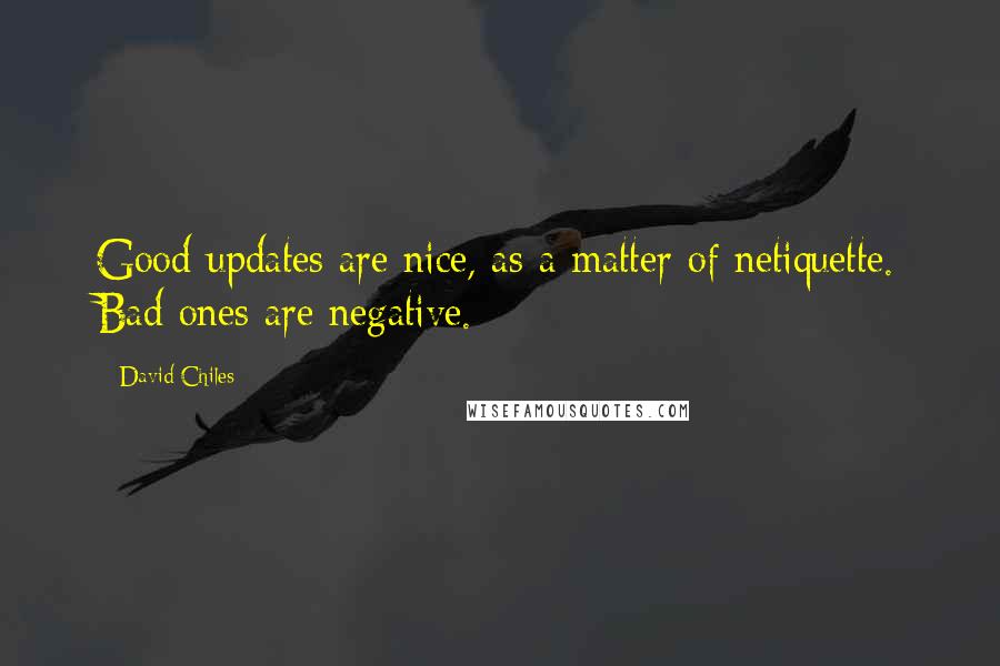David Chiles Quotes: Good updates are nice, as a matter of netiquette. Bad ones are negative.
