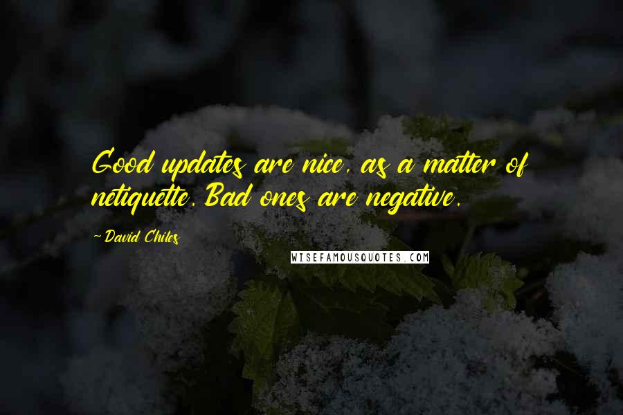 David Chiles Quotes: Good updates are nice, as a matter of netiquette. Bad ones are negative.