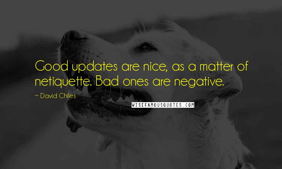 David Chiles Quotes: Good updates are nice, as a matter of netiquette. Bad ones are negative.