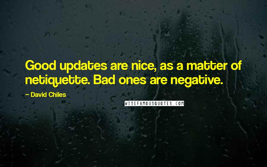 David Chiles Quotes: Good updates are nice, as a matter of netiquette. Bad ones are negative.