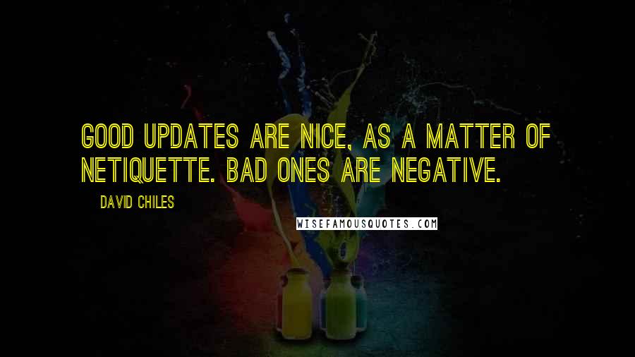 David Chiles Quotes: Good updates are nice, as a matter of netiquette. Bad ones are negative.