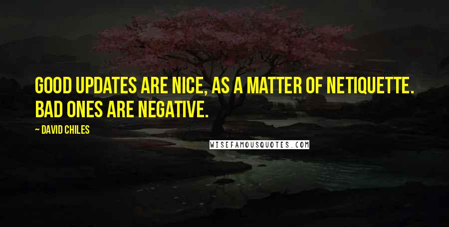 David Chiles Quotes: Good updates are nice, as a matter of netiquette. Bad ones are negative.