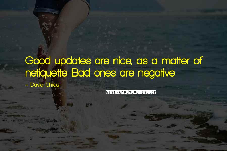 David Chiles Quotes: Good updates are nice, as a matter of netiquette. Bad ones are negative.